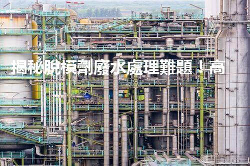 揭秘脫模劑廢水處理難題！高效凈化之路究竟在哪里？